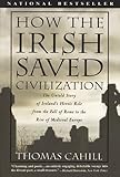 How the Irish Saved Civilization : The Untold Story of Ireland's Heroic Role from the Fall of Rome to the Rise of Medieval Europe, Cahill, Thomas, 0783801203