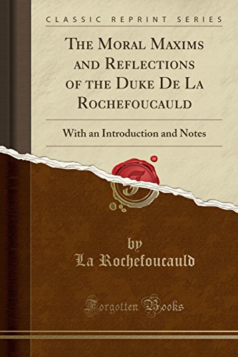 The Moral Maxims and Reflections of the Duke De La Rochefoucauld: With an Introduction and Notes (Classic Reprint)