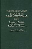 Insecurity and Success in Organizational Life : Sources of Personal Motivation among Leaders and Managers, Rothberg, David L., 0275907120