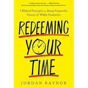 Redeeming Your Time: 7 Biblical Principles for Being Purposeful, Present, and Wildly Productive
