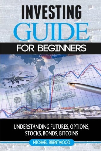 Investing: guide for beginners: understanding futures,options,stocks,bonds,bitcoins