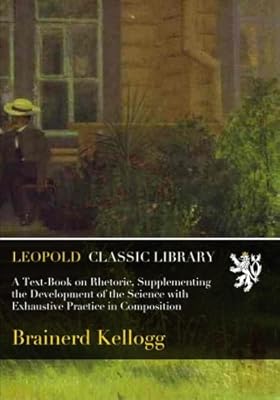 A Text-Book on Rhetoric, Supplementing the Development of the Science with Exhaustive Practice in Composition
