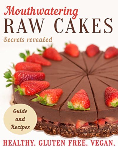 Mouthwatering Raw Cakes - Secrets Revealed: Healthy. Gluten Free. Vegan. Kindle Edition