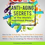 Anti-Aging Secrets of the World's Healthiest People: How to Use Autophagy, the Keto Diet & Extended Water Fasting to Burn Fat and Heal Your Body from within + Tips on Autophagy for Women & over 50s by 