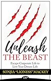 Unleash The Beast: Escape Corporate Life to Live Your Dream Life