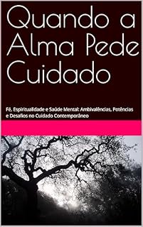 Livro Quando a Alma Pede Cuidado: Fé, Espiritualidade e Saúde Mental: Ambivalências, Potências e Desafios no Cuidado Contemporâneo