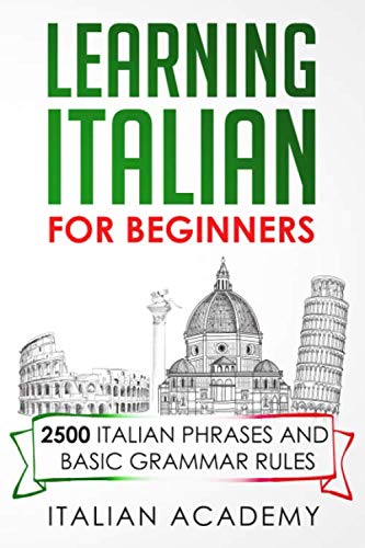 LEARNING ITALIAN FOR BEGINNERS: 2500 ITALIAN PHRASES AND BASIC GRAMMAR RULES by Italian Academy