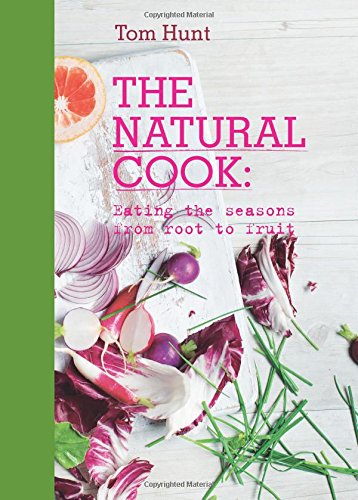 The Natural Cook: Eating the Seasons from Root to Fruit by Tom Hunt