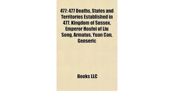 477 477 Deaths States And Territories Established In 477 Kingdom Of Sussex Emperor Houfei Of Liu Song Armatus Yuan Can Genseric Books Llc Books Amazon Ae