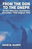 From the Don to the Dnepr: Soviet Offensive Operations, December 1942 - August 1943 (Soviet (Russian) Military Experience)