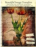 Beautiful Image Transfers: Beginning and advanced techniques for turning photos into beautiful art by Nitsa Malik