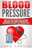 Blood Pressure: Step By Step Guide And Proven Recipes To Lower Your Blood Pressure Without Any Medication (Diabetes, Dash Diet, Blood Pressure, Detox) by John Carter