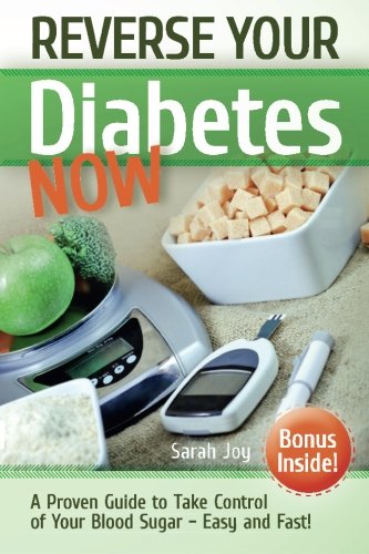 Reverse Your Diabetes NOW: How To Take Control of Your Blood Sugar Easy and Fast!