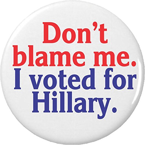 Don't blame me. I voted for Hillary. 1.25' Pinback Button Pin Anti Donald Trump