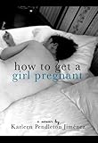 How to Get a Girl Pregnant by Karleen Pendleton Jimenez