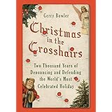 Christmas in the Crosshairs: Two Thousand Years of Denouncing and Defending the World's Most Celebrated Holiday