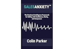 Sales Anxiety: The Emotional Intelligence Framework for Selling with Confidence, Clarity and Composure