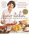 Ciao Italia Family Classics: More than 200 Treasured Recipes from Three Generations of Italian Cooks