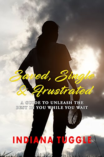 Saved, Single & Frustrated: A Guide to Unleash the Best in You While You Wait by Indiana Tuggle