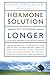 The Hormone Solution: Stay Younger Longer with Natural Hormone and Nutrition Therapies