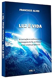 Livro Luz é Vida Vol.I: orientação e conhecimento, mensagens de fé, confiança, amor e bons propósitos.