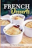 French Desserts: The Art of French Desserts: The Very Best Traditional French Desserts & Pastries Cookbook (French Dessert Recipes, French Pastry Recipes, French Desserts Cookbook) by Pierre Moreau
