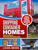 Shipping Container Homes: How to Build a Shipping Container Home - Including Building Tips, Techniqu by Louis Meier