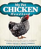 My Pet Chicken Handbook: Sensible Advice and Savvy Answers for Raising Backyard Chickens by Lissa Lucas, Traci Torres