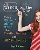 WORD for the Wise: Using Microsoft Office Word for Creative Writing and Self-Publishing by Jaye W Manus