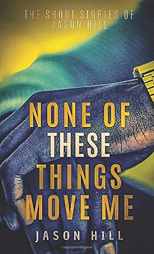 None Of These Things Move Me: The Short Stories Of Jason Hill : Hill,  Jason: Amazon.ca: Books