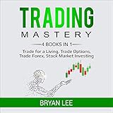 Trading Mastery: 4 Books in 1: Trade for a Living, Trade Options, Trade Forex, Stock Market Investin by 