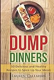 Dump Dinners: 50 Delicious and Healthy Recipes to Spice Up Your Meals Dump Dinners: 50 Delicious and Healthy Recipes to Spice Up Your Meals