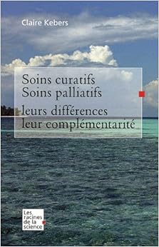 Soins curatifs, soins palliatifs : Leurs différences et leur complémentarité, by Claire Kebers Soins curatifs, soins palliatifs : Leurs différences et leur complémentarité, by Claire Kebers