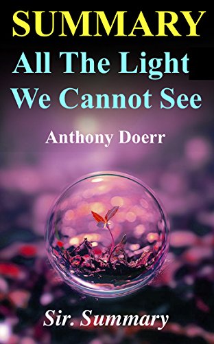 Summary - All the Light We Cannot See: Novel by Anthony Doerr (All the Light We Cannot See - A Complete Summary - Book, Paperback, Audiobook, Audible, Audio, Summary)