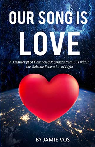 Our Song is Love: A Manuscript of Channeled Messages from ETs within the Galactic Federation of Ligh by Jamie Vos