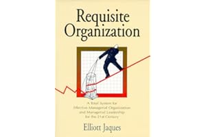 Requisite Organization: A Total System for Effective Managerial Organization and Managerial Leadership for the 21st Century