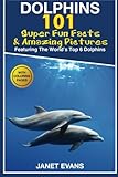 Dolphins: 101 Fun Facts & Amazing Pictures (Featuring The World's 6 Top Dolphins With Coloring Pages) by Janet Evans