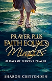 PRAYER PLUS FAITH EQUALS MIRACLES: 31 DAYS OF FERVENT PRAYER