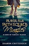 PRAYER PLUS FAITH EQUALS MIRACLES: 31 DAYS OF FERVENT PRAYER by SHARON CRITTENDEN, ANDRE CRITTENDEN