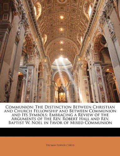 Communion: The Distinction Between Christian and Church Fellowship and Between Communion and Its Symbols: Embracing a Review of the Arguments of the ... Baptist W. Noel in Favor of Mixed Communion Paperback – Import, 2 Jan 2010