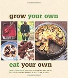 Grow Your Own, Eat Your Own: Bob Flowerdew's Guide to Making the Most of your Garden Produce All Year Round by Bob Flowerdew