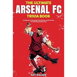 The Ultimate Arsenal FC Trivia Book: A Collection of Amazing Trivia Quizzes and Fun Facts for Die-Hard Gunners Fans!