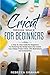 Cricut Design Space For Beginners: A Step By Step Guide For Beginners To Mastering the Design Space for Create Your Unique Project Ideas, with Illustrations and Screenshots! by Rebecca Graham