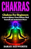 Chakras: Chakras for Beginners, Learn to Balance Your Chakras, Heal Yourself and Attain Inner Peace (Spiritual Journey Book 3)
