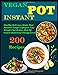 Vegan Instant Pot: 200 Healthy Delicious vegan Recipes That Promote Longer Lifespan, Lose Weight Fast Reduce Risk Of Cancer & Increase Energy Level