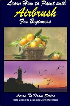 Learn How to Paint with Airbrush For Beginners (Learn to Draw Book Series) (Volume 34), by John Davidson Learn How to Paint with Airbrush For Beginners (Learn to Draw Book Series) (Volume 34), by John Davidson
