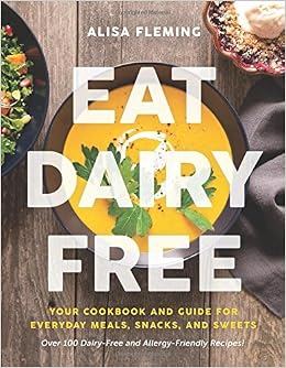 Eat Dairy Free: Your Essential Cookbook for Everyday Meals, Snacks, and Sweets, by Alisa Fleming Eat Dairy Free: Your Essential Cookbook for Everyday Meals, Snacks, and Sweets, by Alisa Fleming