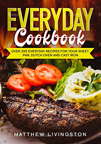 Everyday Cookbook: Over 200 Recipes for Your Cast Iron Skillet, Sheet Pan and Dutch Oven by [Livingston, Matthew]