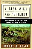 A Life Wild and Perilous: Mountain Men and the Paths to the Pacific