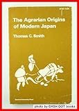 The Agrarian Origins of Modern Japan, Smith, Thomas C., 0804705313